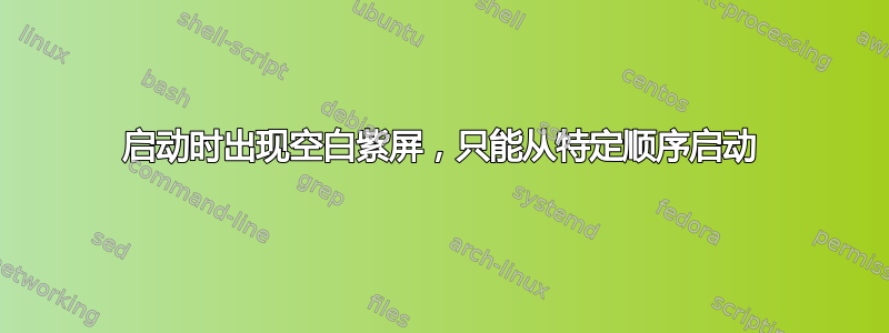 启动时出现空白紫屏，只能从特定顺序启动