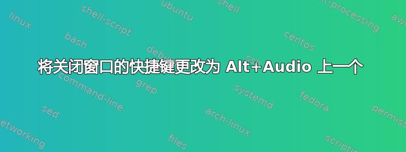 将关闭窗口的快捷键更改为 Alt+Audio 上一个