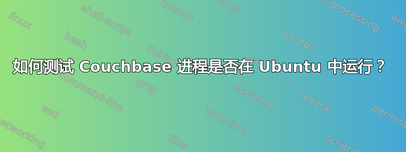 如何测试 Couchbase 进程是否在 Ubuntu 中运行？