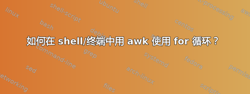 如何在 shell/终端中用 awk 使用 for 循环？