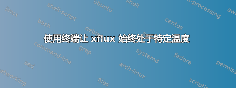 使用终端让 xflux 始终处于特定温度