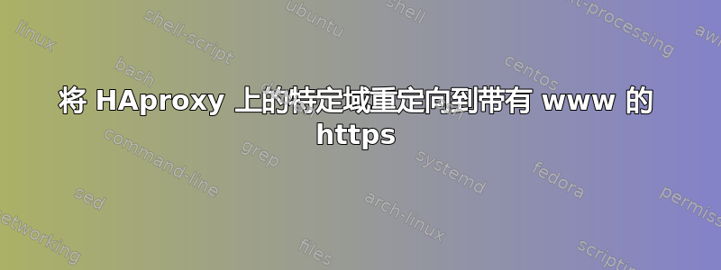 将 HAproxy 上的特定域重定向到带有 www 的 https