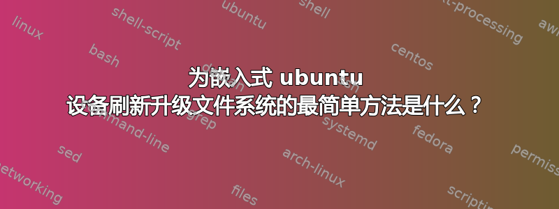 为嵌入式 ubuntu 设备刷新升级文件系统的最简单方法是什么？