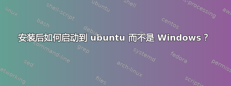 安装后如何启动到 ubuntu 而不是 Windows？