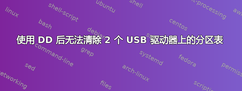 使用 DD 后无法清除 2 个 USB 驱动器上的分区表