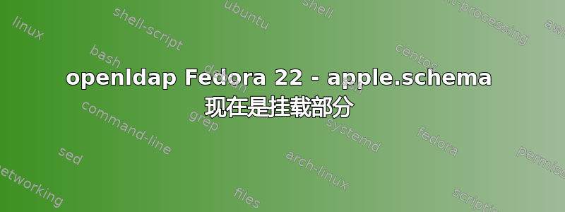 openldap Fedora 22 - apple.schema 现在是挂载部分