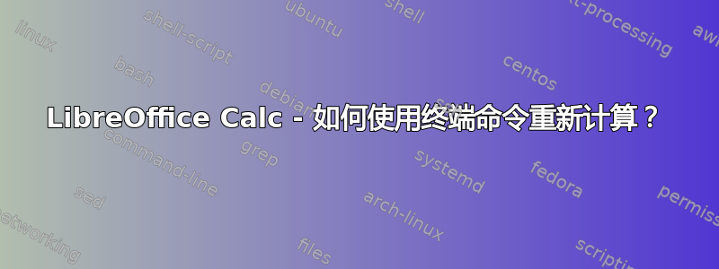 LibreOffice Calc - 如何使用终端命令重新计算？