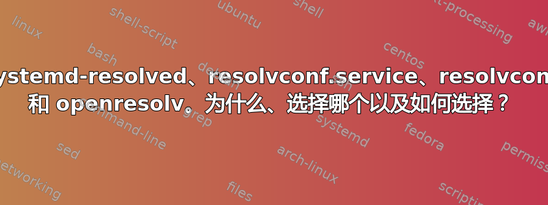 systemd-resolved、resolvconf.service、resolvconf 和 openresolv。为什么、选择哪个以及如何选择？