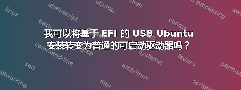 我可以将基于 EFI 的 USB Ubuntu 安装转变为普通的可启动驱动器吗？