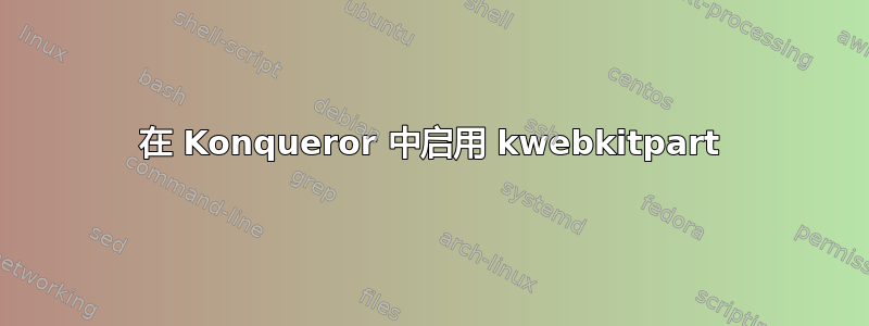 在 Konqueror 中启用 kwebkitpart