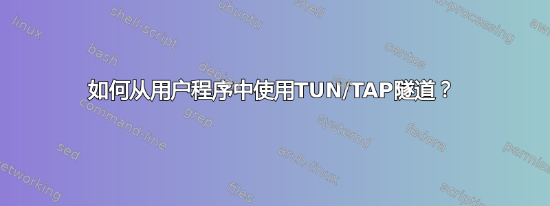 如何从用户程序中使用TUN/TAP隧道？