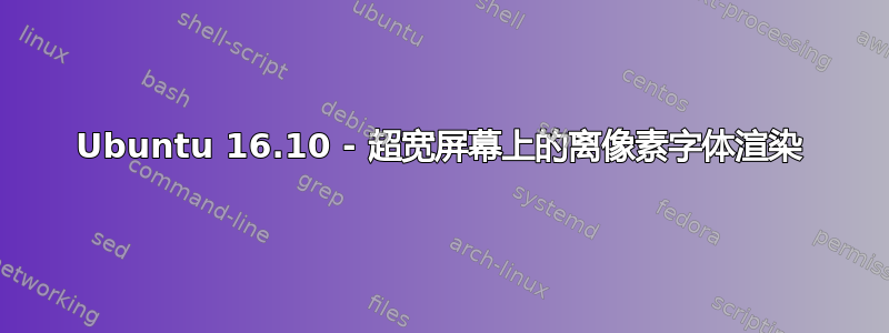 Ubuntu 16.10 - 超宽屏幕上的离像素字体渲染