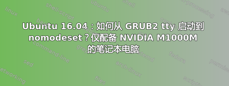 Ubuntu 16.04：如何从 GRUB2 tty 启动到 nomodeset？仅配备 NVIDIA M1000M 的笔记本电脑