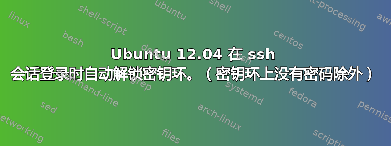 Ubuntu 12.04 在 ssh 会话登录时自动解锁密钥环。（密钥环上没有密码除外）