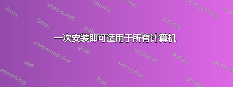 一次安装即可适用于所有计算机