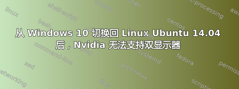 从 Windows 10 切换回 Linux Ubuntu 14.04 后，Nvidia 无法支持双显示器