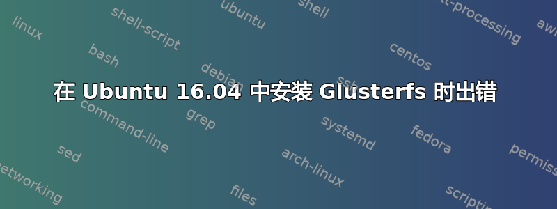 在 Ubuntu 16.04 中安装 Glusterfs 时出错