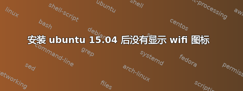 安装 ubuntu 15.04 后没有显示 wifi 图标 