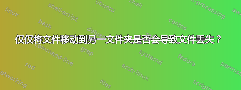 仅仅将文件移动到另一文件夹是否会导致文件丢失？