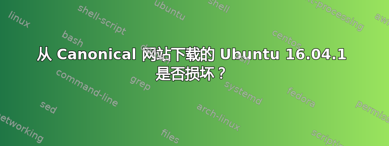 从 Canonical 网站下载的 Ubuntu 16.04.1 是否损坏？