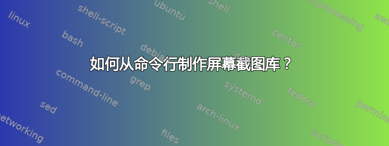 如何从命令行制作屏幕截图库？