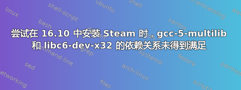 尝试在 16.10 中安装 Steam 时，gcc-5-multilib 和 libc6-dev-x32 的依赖关系未得到满足