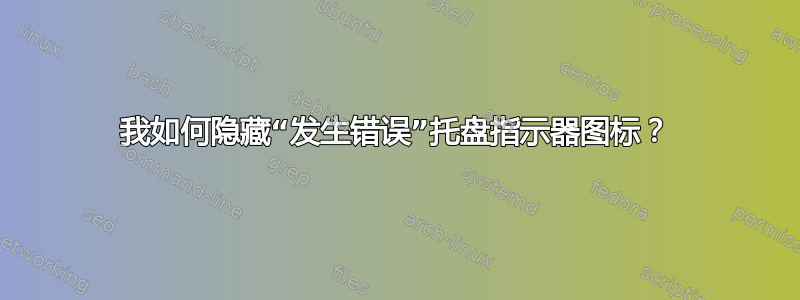 我如何隐藏“发生错误”托盘指示器图标？