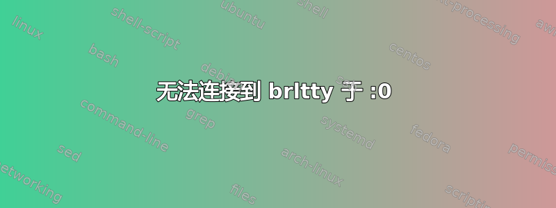 无法连接到 brltty 于 :0