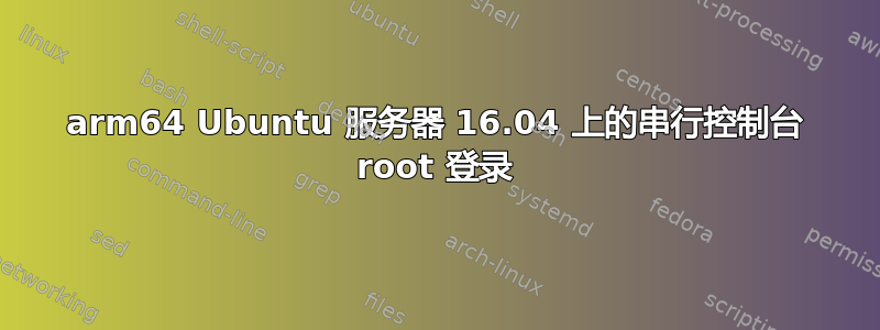 arm64 Ubuntu 服务器 16.04 上的串行控制台 root 登录