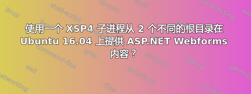 使用一个 XSP4 子进程从 2 个不同的根目录在 Ubuntu 16.04 上提供 ASP.NET Webforms 内容？