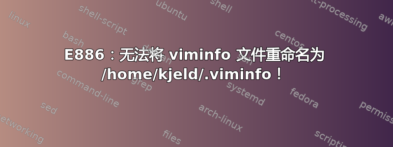 E886：无法将 viminfo 文件重命名为 /home/kjeld/.viminfo！