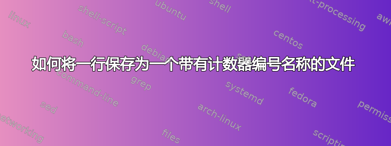 如何将一行保存为一个带有计数器编号名称的文件