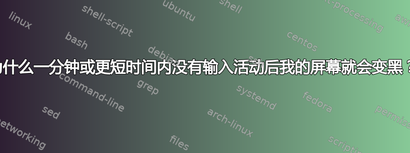 为什么一分钟或更短时间内没有输入活动后我的屏幕就会变黑？