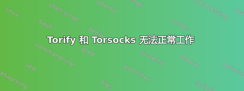 Torify 和 Torsocks 无法正常工作