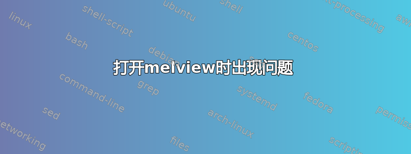 打开melview时出现问题