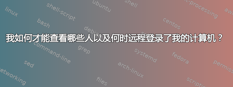 我如何才能查看哪些人以及何时远程登录了我的计算机？