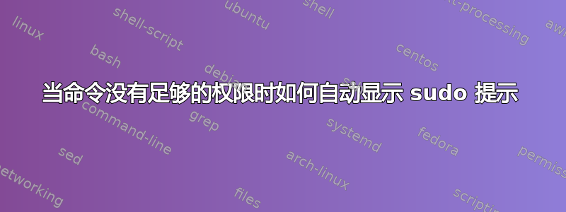 当命令没有足够的权限时如何自动显示 sudo 提示