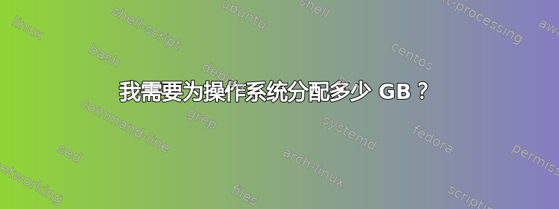 我需要为操作系统分配多少 GB？