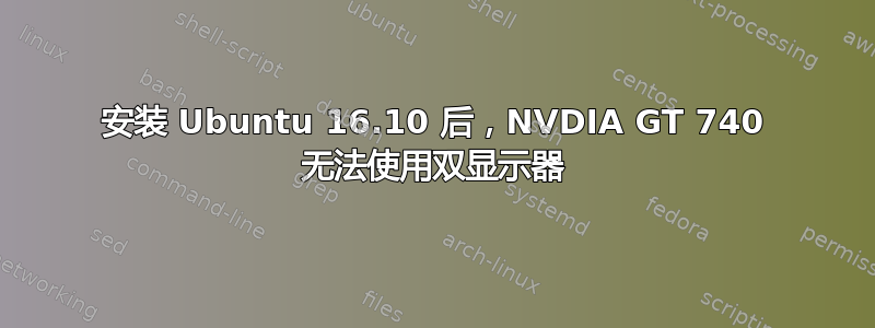 安装 Ubuntu 16.10 后，NVDIA GT 740 无法使用双显示器