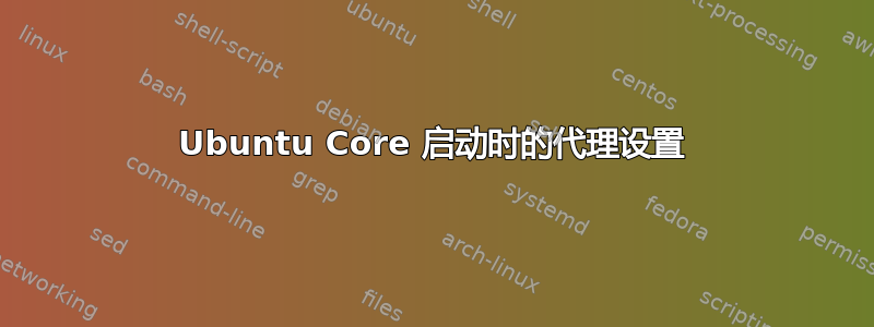 Ubuntu Core 启动时的代理设置