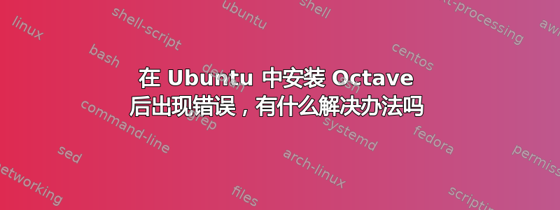 在 Ubuntu 中安装 Octave 后出现错误，有什么解决办法吗