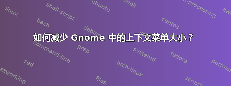 如何减少 Gnome 中的上下文菜单大小？