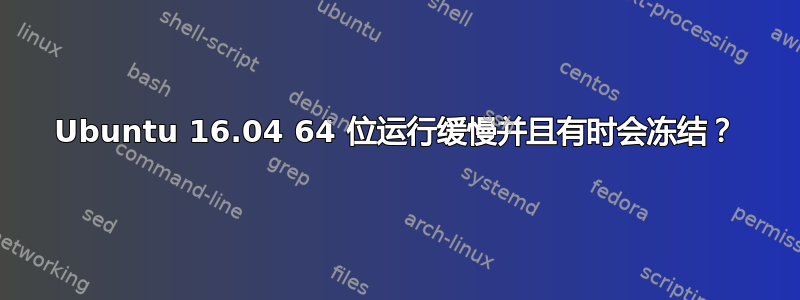 Ubuntu 16.04 64 位运行缓慢并且有时会冻结？