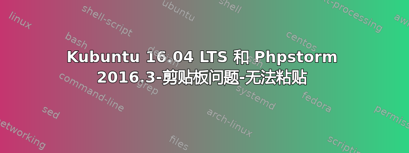 Kubuntu 16.04 LTS 和 Phpstorm 2016.3-剪贴板问题-无法粘贴