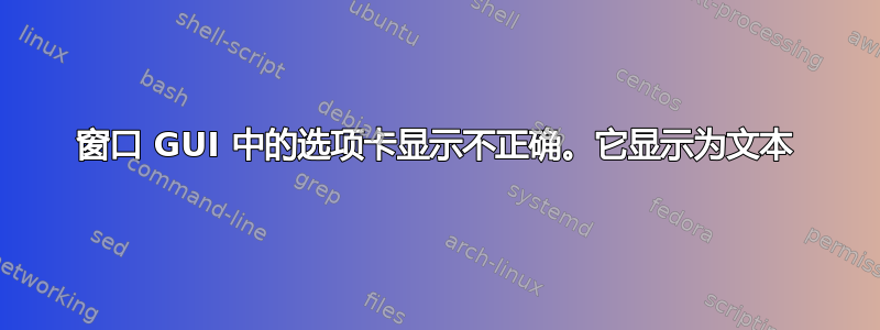 窗口 GUI 中的选项卡显示不正确。它显示为文本