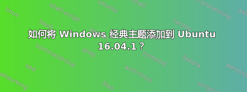 如何将 Windows 经典主题添加到 Ubuntu 16.04.1？