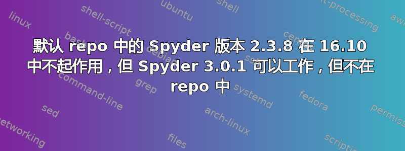 默认 repo 中的 Spyder 版本 2.3.8 在 16.10 中不起作用，但 Spyder 3.0.1 可以工作，但不在 repo 中