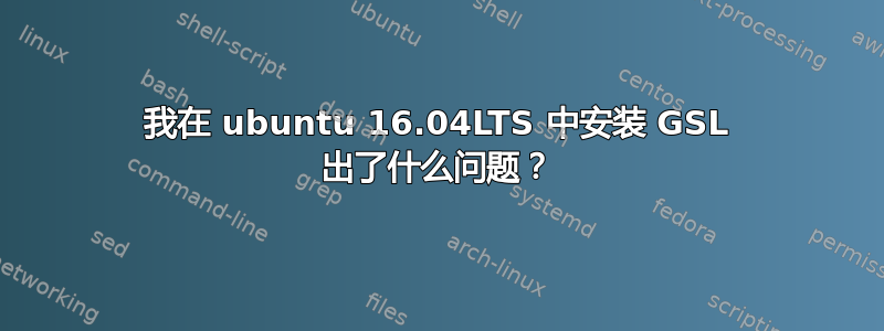 我在 ubuntu 16.04LTS 中安装 GSL 出了什么问题？