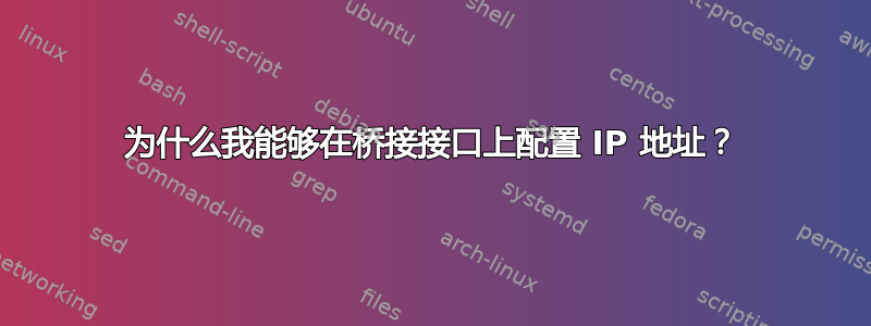 为什么我能够在桥接接口上配置 IP 地址？