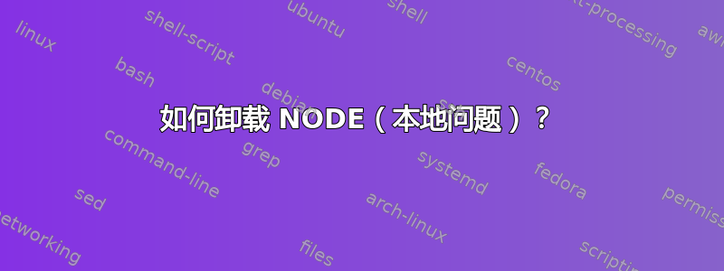 如何卸载 NODE（本地问题）？